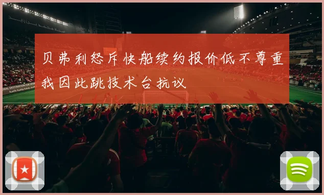 贝弗利怒斥快船续约报价低不尊重我因此跳技术台抗议