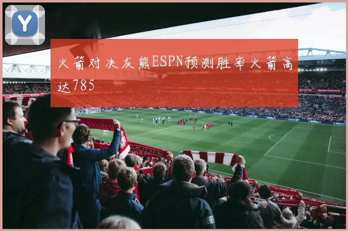 火箭对决灰熊ESPN预测胜率火箭高达785