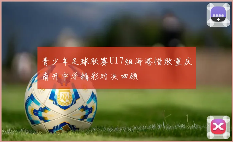 青少年足球联赛U17组海港惜败重庆南开中学精彩对决回顾