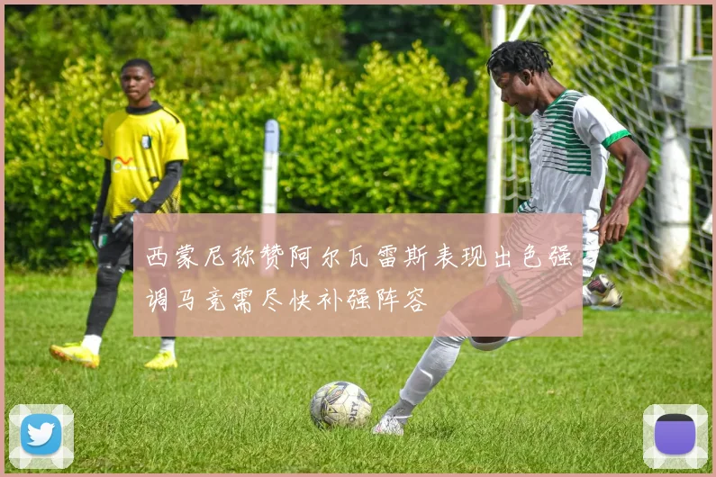 西蒙尼称赞阿尔瓦雷斯表现出色强调马竞需尽快补强阵容