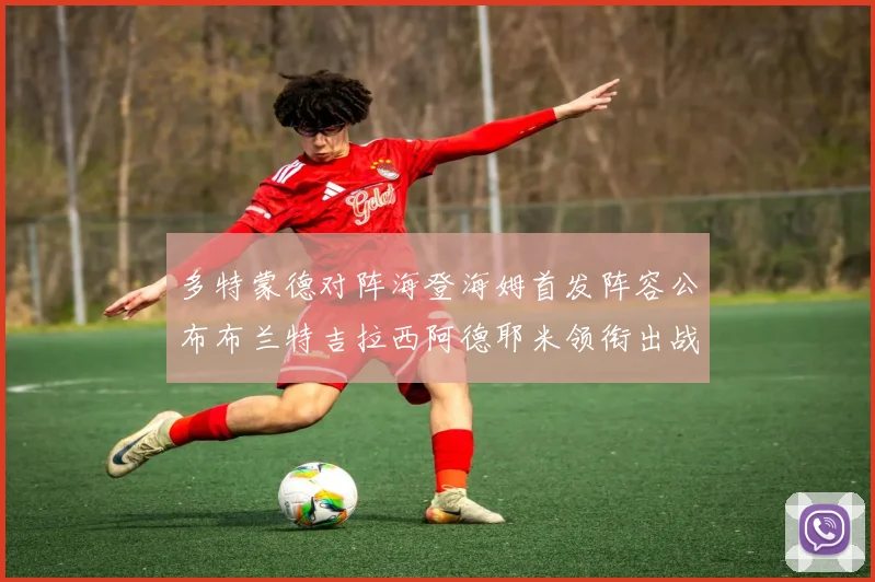 多特蒙德对阵海登海姆首发阵容公布布兰特吉拉西阿德耶米领衔出战