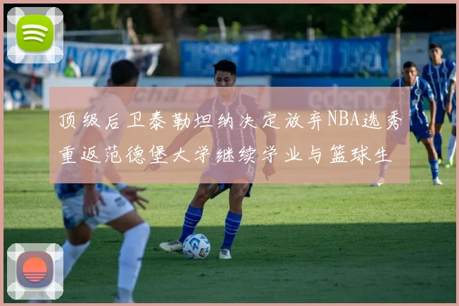 顶级后卫泰勒坦纳决定放弃NBA选秀重返范德堡大学继续学业与篮球生涯