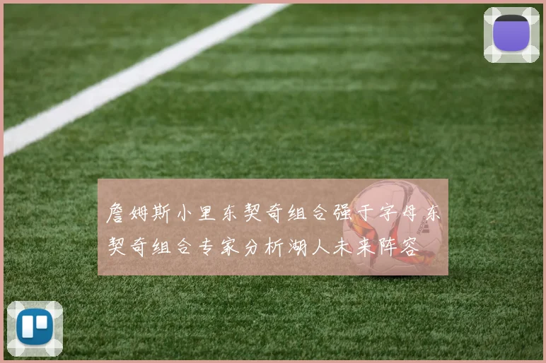 詹姆斯小里东契奇组合强于字母东契奇组合专家分析湖人未来阵容
