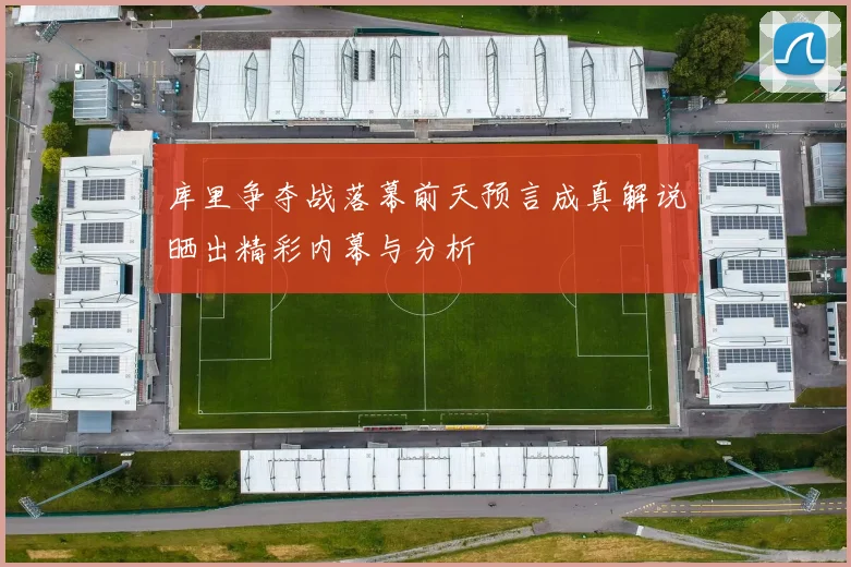 库里争夺战落幕前天预言成真解说晒出精彩内幕与分析